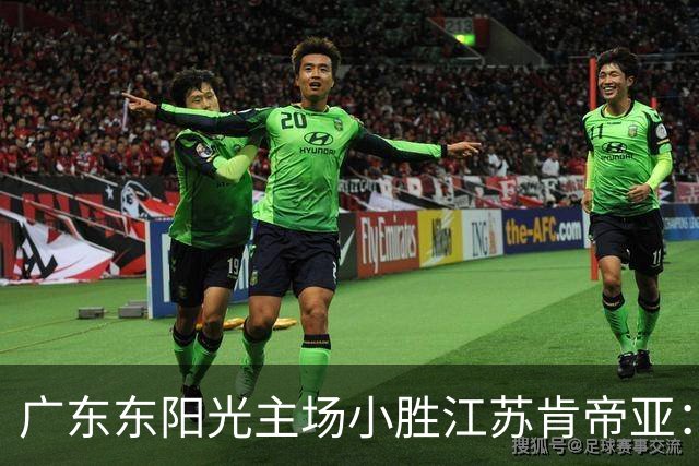 广东东阳光主场小胜江苏肯帝亚：比赛分析与球员表现
